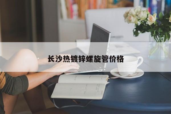 長沙熱鍍鋅螺旋管價格