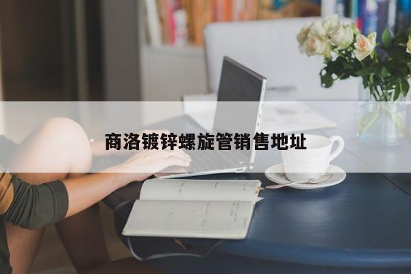 商洛鍍鋅螺旋管銷(xiāo)售地址