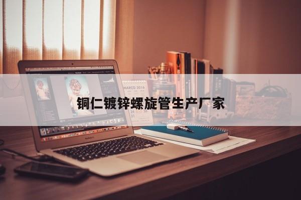 銅仁鍍鋅螺旋管生產(chǎn)廠家