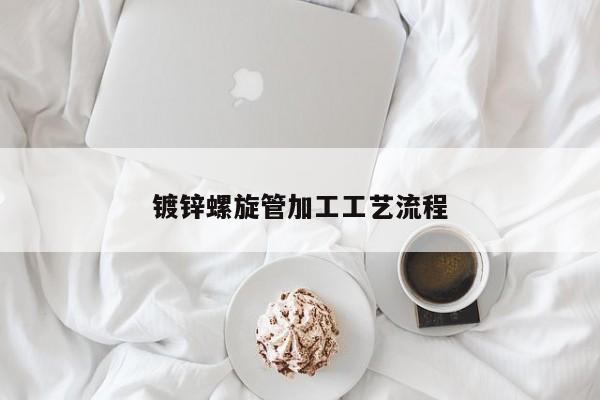 鍍鋅螺旋管加工工藝流程