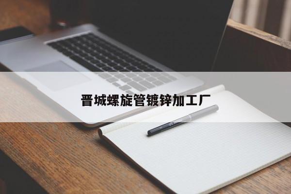 晉城螺旋管鍍鋅加工廠