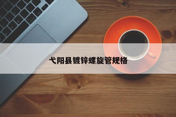 弋陽縣鍍鋅螺旋管規(guī)格