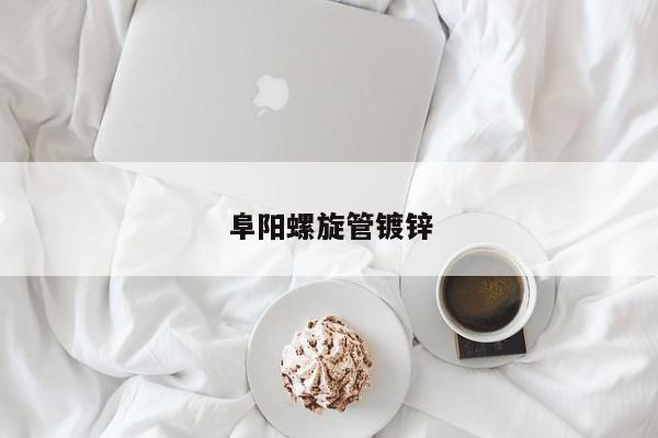 阜陽螺旋管鍍鋅