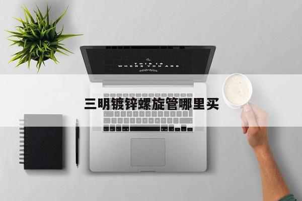 三明鍍鋅螺旋管哪里買