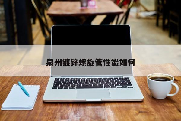 泉州鍍鋅螺旋管性能如何