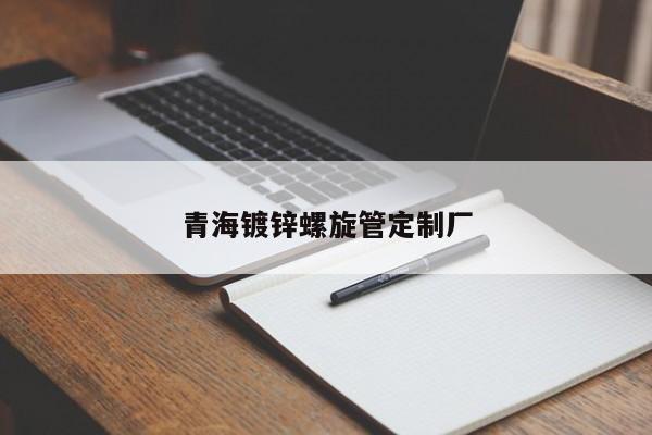 青海鍍鋅螺旋管定制廠